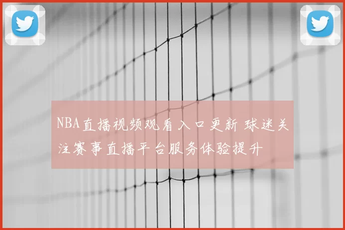 NBA直播视频观看入口更新 球迷关注赛事直播平台服务体验提升