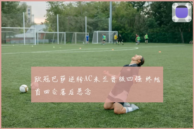 欧冠巴萨逆转AC米兰晋级四强 终结首回合落后悬念