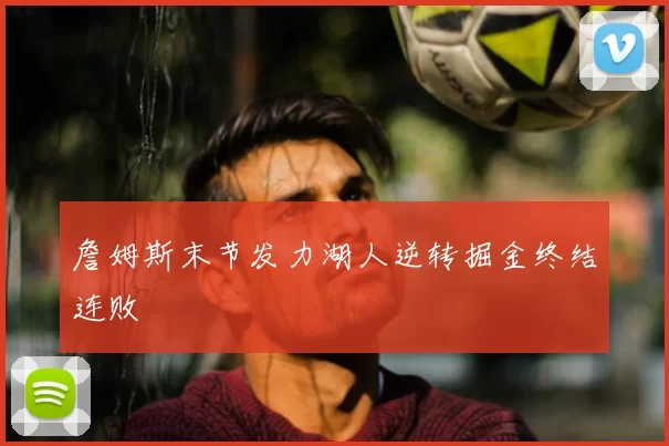 詹姆斯末节发力湖人逆转掘金终结连败