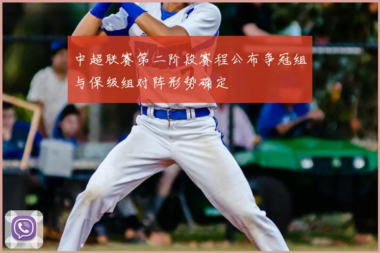 中超联赛第二阶段赛程公布争冠组与保级组对阵形势确定