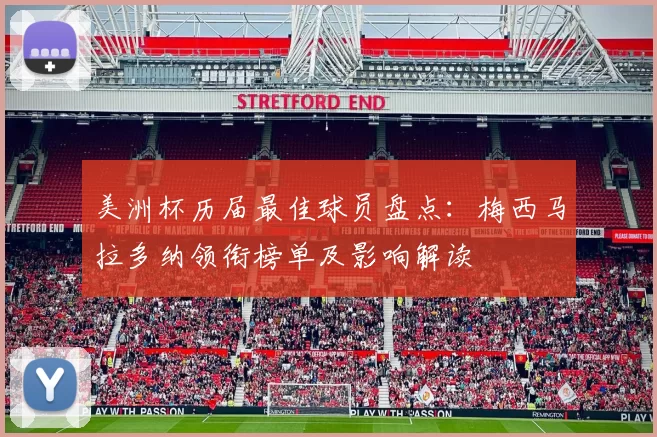 美洲杯历届最佳球员盘点:梅西马拉多纳领衔榜单及影响解读