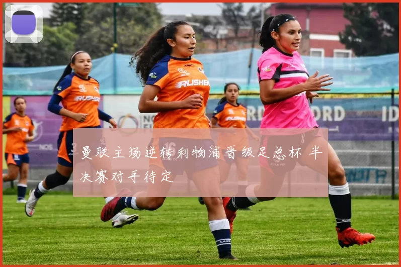 曼联主场逆转利物浦晋级足总杯 半决赛对手待定