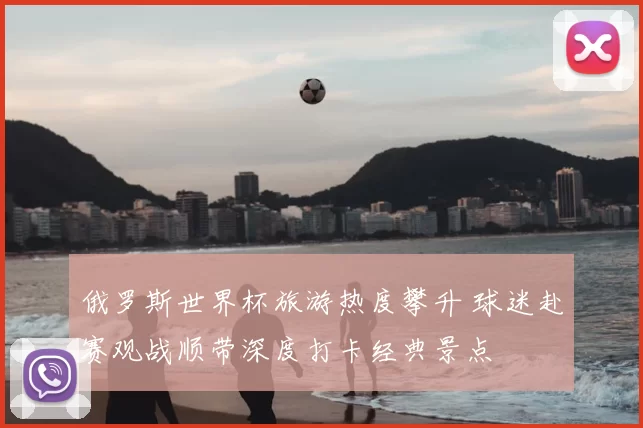 俄罗斯世界杯旅游热度攀升 球迷赴赛观战顺带深度打卡经典景点