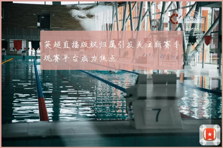 英超直播版权归属引发关注新赛季观赛平台成为焦点