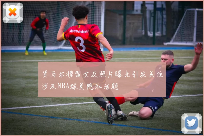 贾马尔穆雷女友照片曝光引发关注涉及NBA球员隐私话题