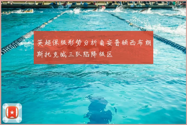 英超保级形势分析南安普顿西布朗斯托克城三队陷降级区