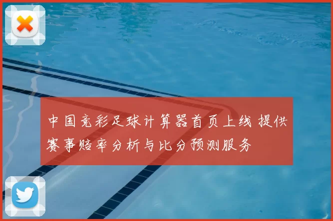 中国竞彩足球计算器首页上线 提供赛事赔率分析与比分预测服务