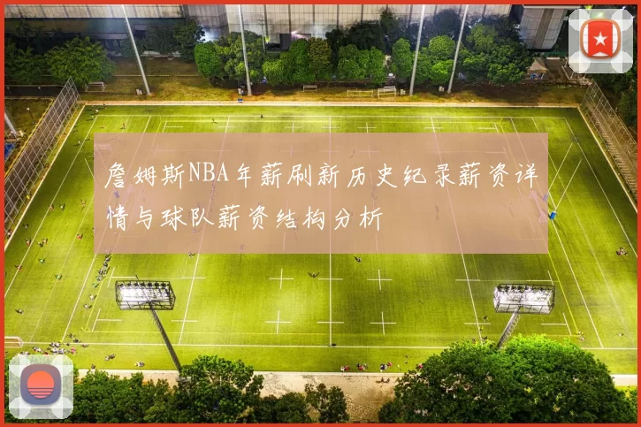 詹姆斯NBA年薪刷新历史纪录薪资详情与球队薪资结构分析