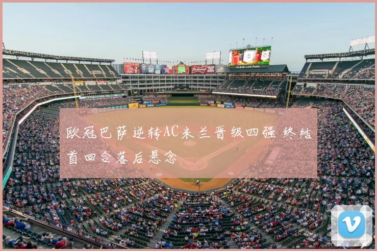 欧冠巴萨逆转AC米兰晋级四强 终结首回合落后悬念