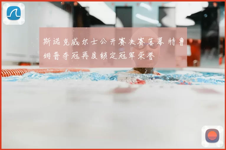 斯诺克威尔士公开赛决赛落幕 特鲁姆普夺冠再度锁定冠军荣誉