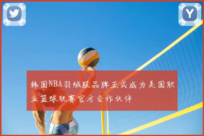 韩国NBA羽绒服品牌正式成为美国职业篮球联赛官方合作伙伴