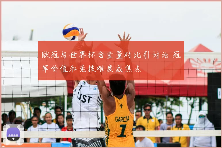 欧冠与世界杯含金量对比引讨论 冠军价值和竞技难度成焦点