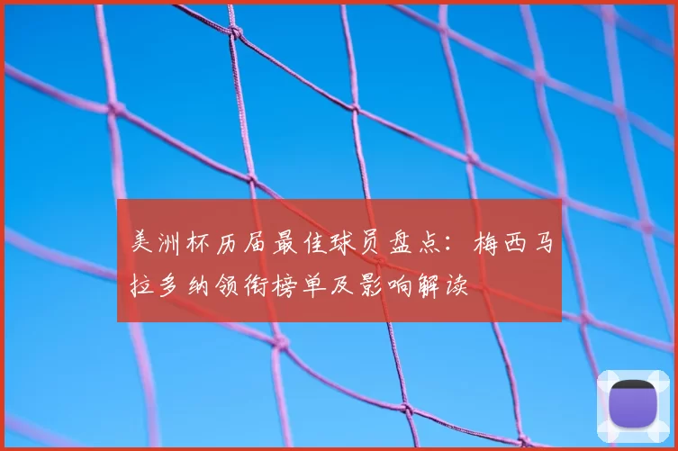 美洲杯历届最佳球员盘点：梅西马拉多纳领衔榜单及影响解读