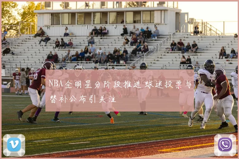 NBA全明星分阶段推进 球迷投票与替补公布引关注