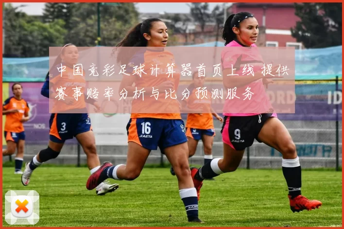 中国竞彩足球计算器首页上线 提供赛事赔率分析与比分预测服务