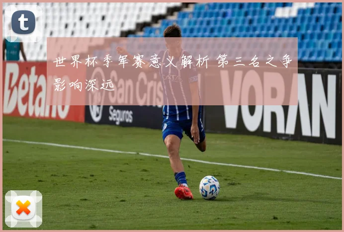 世界杯季军赛意义解析 第三名之争影响深远