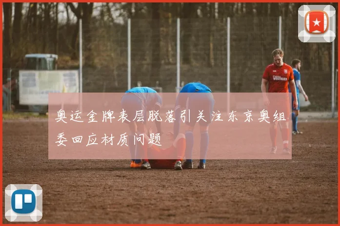 奥运金牌表层脱落引关注东京奥组委回应材质问题