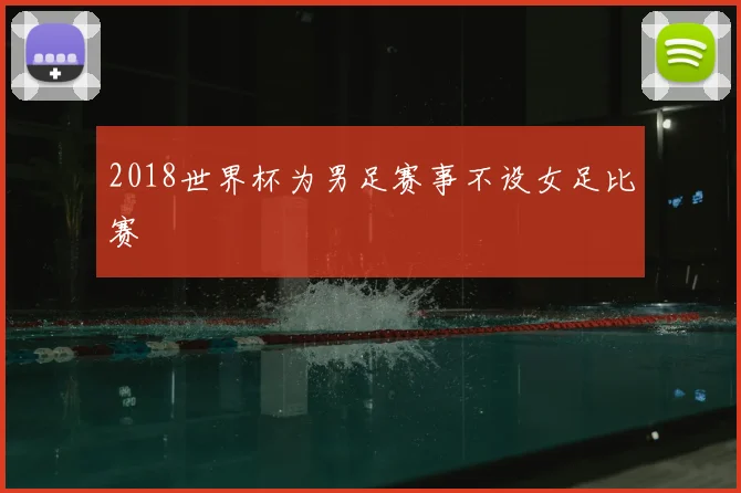2018世界杯为男足赛事不设女足比赛