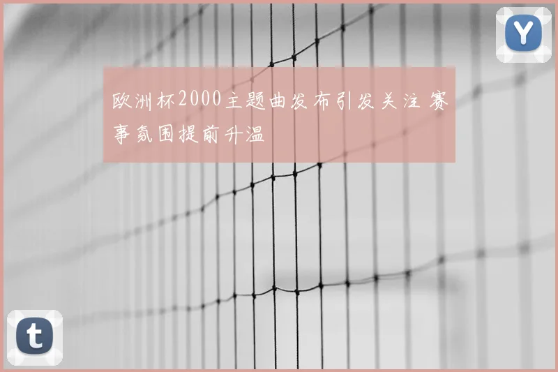 欧洲杯2000主题曲发布引发关注 赛事氛围提前升温