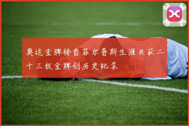 奥运金牌榜首菲尔普斯生涯共获二十三枚金牌创历史纪录