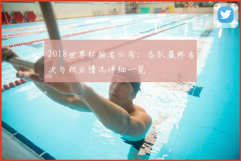 2018世界杯排名公布：各队最终名次与积分情况详细一览