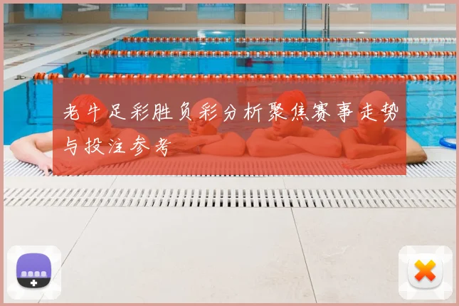 老牛足彩胜负彩分析聚焦赛事走势与投注参考