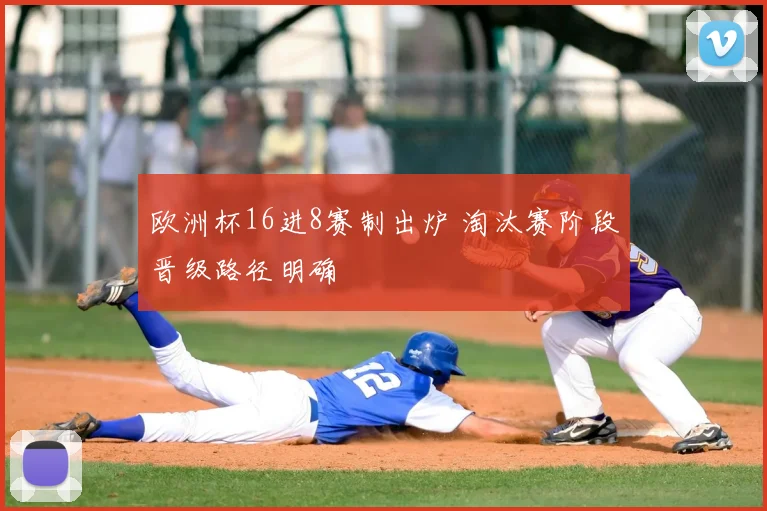 欧洲杯16进8赛制出炉 淘汰赛阶段晋级路径明确