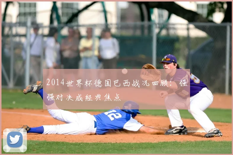 2014世界杯德国巴西战况回顾：强强对决成经典焦点