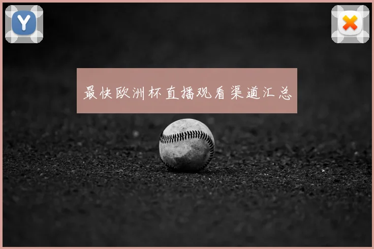 最快欧洲杯直播观看渠道汇总