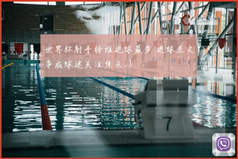 世界杯射手榜谁进球最多 进球王之争成球迷关注焦点_1