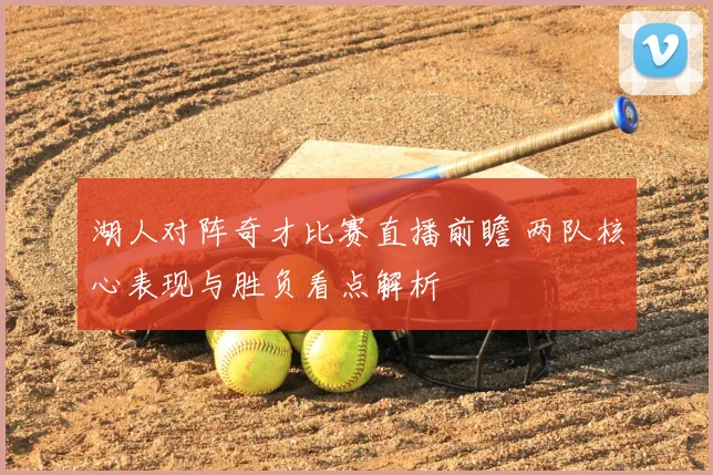湖人对阵奇才比赛直播前瞻 两队核心表现与胜负看点解析