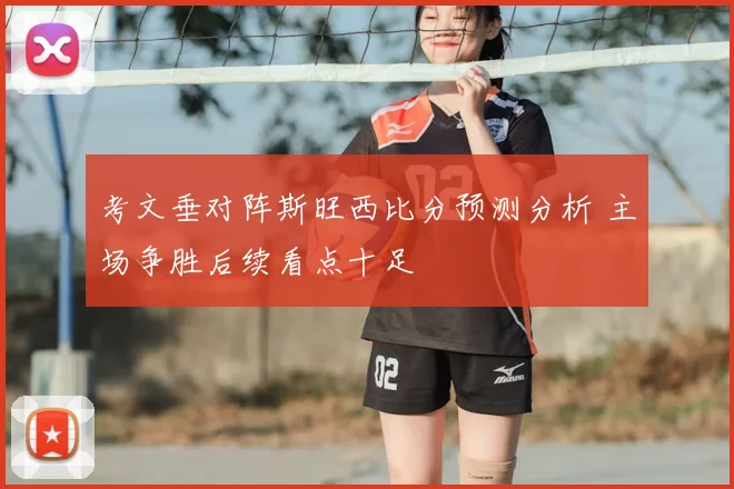 考文垂对阵斯旺西比分预测分析 主场争胜后续看点十足