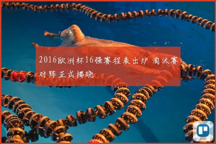 2016欧洲杯16强赛程表出炉 淘汰赛对阵正式揭晓