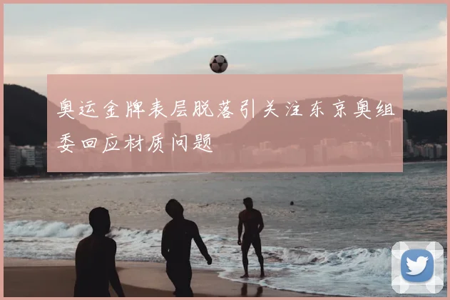 奥运金牌表层脱落引关注东京奥组委回应材质问题