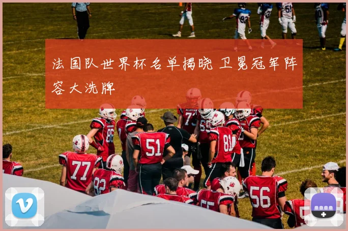 法国队世界杯名单揭晓 卫冕冠军阵容大洗牌