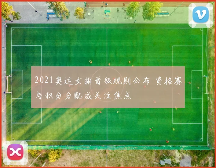 2021奥运女排晋级规则公布 资格赛与积分分配成关注焦点