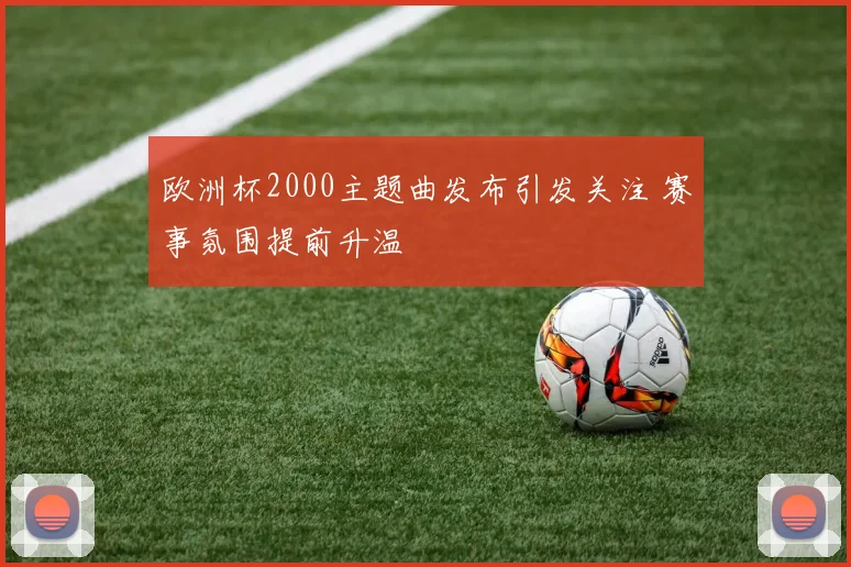 欧洲杯2000主题曲发布引发关注 赛事氛围提前升温